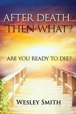 După moarte, atunci ce? Ești pregătit să mori? - After Death, Then What?: Are You Ready to Die?