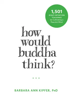 Cum ar gândi Buddha? 1.501 de învățături de dreapta intenție pentru cultivarea unei minți pașnice - How Would Buddha Think?: 1,501 Right-Intention Teachings for Cultivating a Peaceful Mind