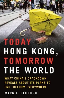 Astăzi Hong Kong, mâine lumea: What China's Crackdown Reveals about Its Plans to End Freedom Everywhere - Today Hong Kong, Tomorrow the World: What China's Crackdown Reveals about Its Plans to End Freedom Everywhere