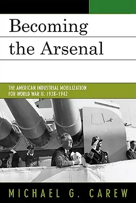 Becoming the Arsenal: Mobilizarea industrială americană pentru Al Doilea Război Mondial, 1938-1942 - Becoming the Arsenal: The American Industrial Mobilization for World War II, 1938-1942