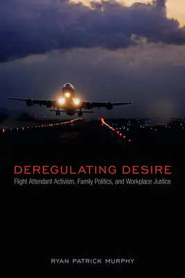 Dereglementarea dorinței: Activismul însoțitoarelor de bord, politica familială și justiția la locul de muncă - Deregulating Desire: Flight Attendant Activism, Family Politics, and Workplace Justice