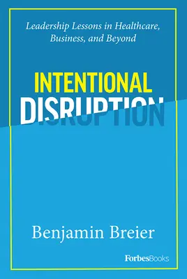 Intentional Disruption: Lecții de leadership în sănătate, afaceri și nu numai - Intentional Disruption: Leadership Lessons in Healthcare, Business, and Beyond