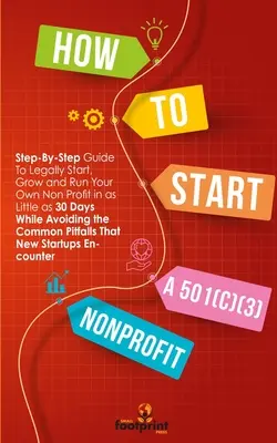 Cum să înființezi o organizație nonprofit 501(C)(3): Ghid pas cu pas pentru a începe, dezvolta și administra în mod legal propria organizație nonprofit în doar 30 de zile - How to Start a 501(C)(3) Nonprofit: Step-By-Step Guide To Legally Start, Grow and Run Your Own Non Profit in as Little as 30 Days