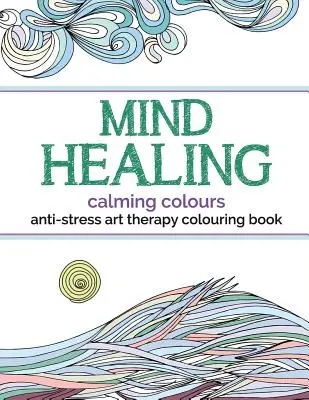 Mind Healing Anti-Stress Art Therapy Colouring Book: Culori Calmante - Mind Healing Anti-Stress Art Therapy Colouring Book: Calming Colours