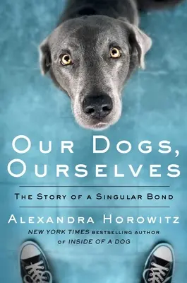 Câinii noștri, noi înșine: Povestea unei legături unice - Our Dogs, Ourselves: The Story of a Singular Bond