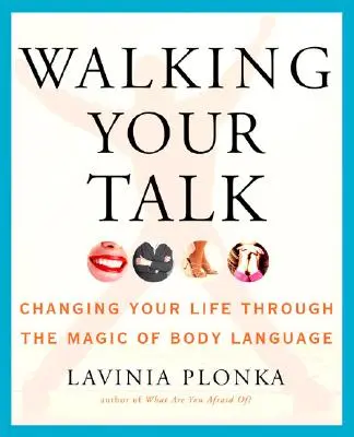 Walking Your Talk: Schimbarea vieții prin magia limbajului trupului [Changing Your Life Through the Magic of Body Language - Walking Your Talk: Changing Your Life Through the Magic of Body Language