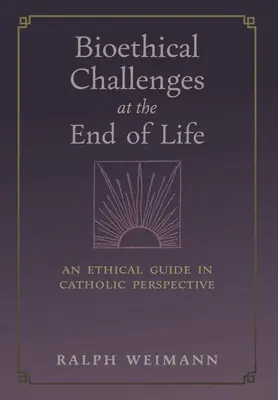 Provocări bioetice la sfârșitul vieții: Un ghid etic în perspectivă catolică - Bioethical Challenges at the End of Life: An Ethical Guide in Catholic Perspective
