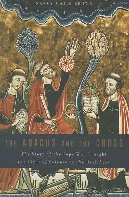 Abacusul și crucea: Povestea papei care a adus lumina științei în Evul Mediu - Abacus and the Cross: The Story of the Pope Who Brought the Light of Science to the Dark Ages