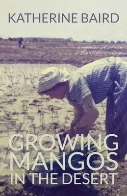 Growing Mangos in the Desert: a memoir of life in a Mauritanian village