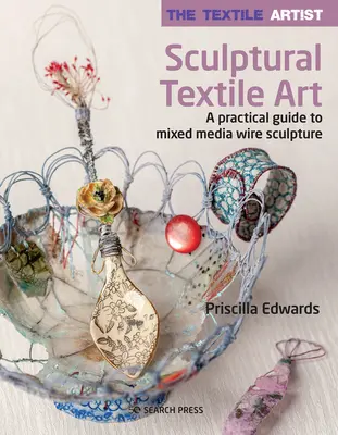 Artistul textil: Sculptural Textile Art: Un ghid practic pentru sculptura pe sârmă Mixed Media - The Textile Artist: Sculptural Textile Art: A Practical Guide to Mixed Media Wire Sculpture