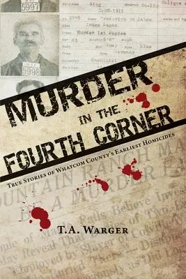 Crimă în al patrulea colț: Poveștile adevărate ale primelor omucideri din comitatul Whatcom - Murder in the Fourth Corner: True Stories of Whatcom County's Earliest Homicides
