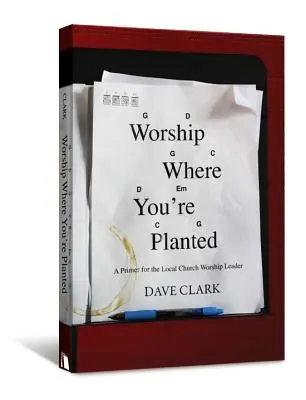 Închinarea acolo unde ești plantat: Un abecedar pentru liderul de închinare al bisericii locale - Worship Where You're Planted: A Primer for the Local Church Worship Leader