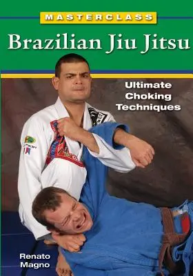 Masterclass Brazilian Jiu Jitsu: Tehnici supreme de sufocare - Masterclass Brazilian Jiu Jitsu: Ultimate Choking Techniques