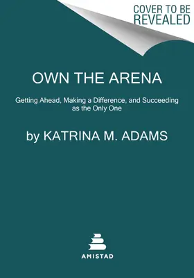 Own the Arena: Să avansezi, să faci o diferență și să reușești ca singurul - Own the Arena: Getting Ahead, Making a Difference, and Succeeding as the Only One