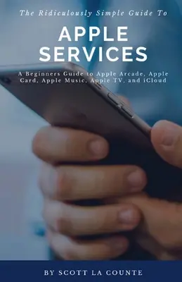 Ghidul ridicol de simplu pentru serviciile Apple: Un ghid pentru începători pentru Apple Arcade, Apple Card, Apple Music, Apple TV, iCloud - The Ridiculously Simple Guide to Apple Services: A Beginners Guide to Apple Arcade, Apple Card, Apple Music, Apple TV, iCloud