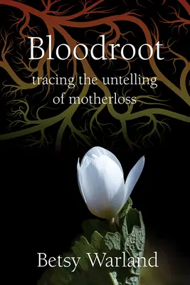 Bloodroot: Urmărirea nedeslușirii tradiției materne (Tracing the Untelling of Motherloss) - Bloodroot: Tracing the Untelling of Motherloss