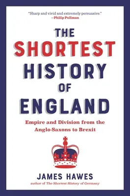 Cea mai scurtă istorie a Angliei: Empire and Division from the Anglo-Saxons to Brexit--A Retelling for Our Times - The Shortest History of England: Empire and Division from the Anglo-Saxons to Brexit--A Retelling for Our Times