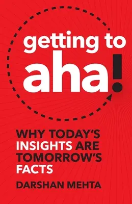 Să ajungem la Aha! Why Today's Insights Are Tomorrow's Facts - Getting to Aha!: Why Today's Insights Are Tomorrow's Facts