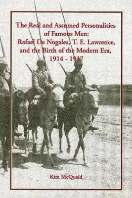 Personalitățile reale și presupuse ale oamenilor celebri: Rafael de Nogales, T. E. Lawrence și nașterea erei moderne, 1914-1937 - The Real and Assumed Personalities of Famous Men: Rafael de Nogales, T. E. Lawrence, and the Birth of the Modern Era, 1914-1937