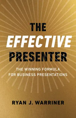 The Effective Presenter: Formula câștigătoare pentru prezentările de afaceri - The Effective Presenter: The Winning Formula for Business Presentations