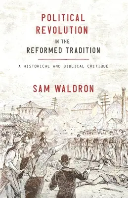 Revoluția politică în tradiția reformată: O critică istorică și biblică - Political Revolution in the Reformed Tradition: A Historical and Biblical Critique