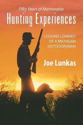 Cincizeci de ani de experiențe de vânătoare memorabile: Lecții învățate de un Outdoorsman din Michigan - Fifty Years of Memorable Hunting Experiences: Lessons Learned of a Michigan Outdoorsman