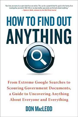 Cum să afli orice: De la căutări extreme pe Google la răscolirea documentelor guvernamentale, un ghid pentru a descoperi orice despre oricine și despre orice - How to Find Out Anything: From Extreme Google Searches to Scouring Government Documents, a Guide to Uncovering Anything about Everyone and Every