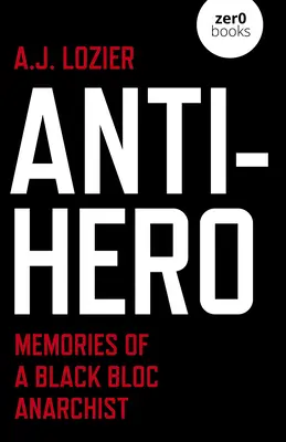 Anti-eroul: Amintirile unui anarhist din Black Bloc - Anti-Hero: Memories of a Black Bloc Anarchist
