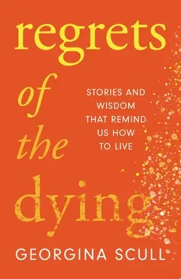 Regrete ale muribunzilor: Povești și înțelepciune care ne reamintesc cum să trăim - Regrets of the Dying: Stories and Wisdom That Remind Us How to Live
