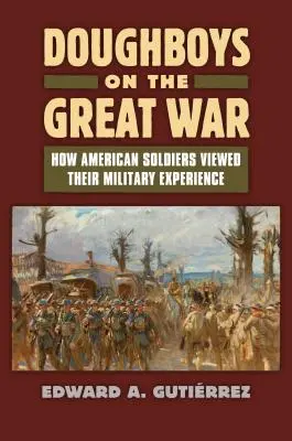 Doughboys despre Marele Război: Cum își vedeau soldații americani experiența militară - Doughboys on the Great War: How American Soldiers Viewed Their Military Experience