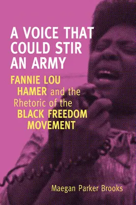 O voce care ar putea stârni o armată: Fannie Lou Hamer și retorica mișcării pentru libertatea negrilor - A Voice That Could Stir an Army: Fannie Lou Hamer and the Rhetoric of the Black Freedom Movement