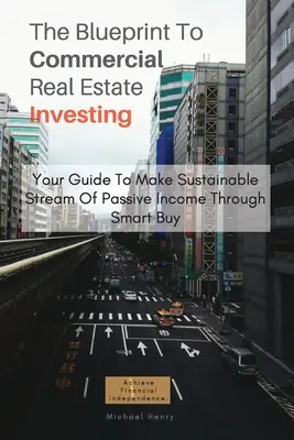 Planul pentru investiții imobiliare comerciale: Ghidul dvs. pentru a realiza un flux durabil de venituri pasive prin cumpărare inteligentă - The Blueprint To Commercial Real Estate Investing: Your Guide To Make Sustainable Stream Of Passive Income Through Smart Buy