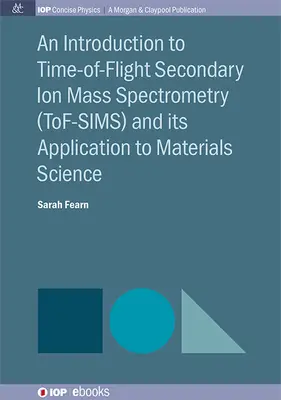 O introducere în spectrometria de masă cu ioni secundari în timp de zbor (Tof-Sims) și aplicarea sa la știința materialelor - An Introduction to Time-Of-Flight Secondary Ion Mass Spectrometry (Tof-Sims) and Its Application to Materials Science
