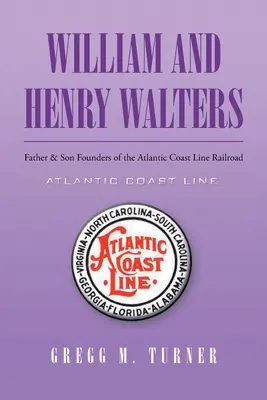 William și Henry Walters: Tatăl și fiul fondatori ai Atlantic Coast Line Railroad - William and Henry Walters: Father and Son Founders of the Atlantic Coast Line Railroad