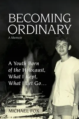 Becoming Ordinary: A Youth Born of the Holocaust, Ce am păstrat, ce am lăsat să plece... - Becoming Ordinary: A Youth Born of the Holocaust, What I Kept, What I Let Go...