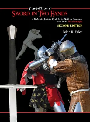 Sword in Two Hands: Un ghid de antrenament modern complet color bazat pe Fior di Battaglia de Fiori dei Liberi - Sword in Two Hands: A Full-Color Modern Training Guide based on the Fior di Battaglia of Fiori dei Liberi