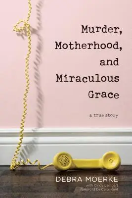 Crimă, maternitate și har miraculos: O poveste adevărată - Murder, Motherhood, and Miraculous Grace: A True Story