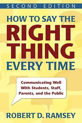 How to Say the Right Thing Every Time: Communicating Well with Students, Staff, Parents, and the Public