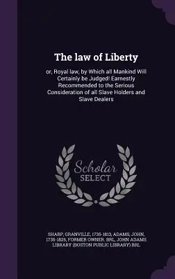 Legea libertății: Or, Royal Law, by Which All Mankind Will Certainly Be Judged! Recomandată cu sinceritate pentru a fi luată în considerare cu seriozitate de către Al - The Law of Liberty: Or, Royal Law, by Which All Mankind Will Certainly Be Judged! Earnestly Recommended to the Serious Consideration of Al
