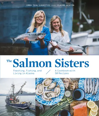 Surorile somon: Festin, pescuit și viață în Alaska: O carte de bucate cu 50 de rețete - The Salmon Sisters: Feasting, Fishing, and Living in Alaska: A Cookbook with 50 Recipes