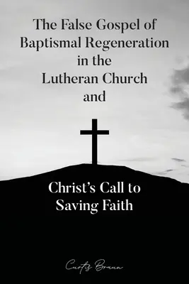 Evanghelia falsă a regenerării baptismale în Biserica Luterană și chemarea lui Hristos la credința mântuitoare - The False Gospel of Baptismal Regeneration in the Lutheran Church and Christ's Call to Saving Faith