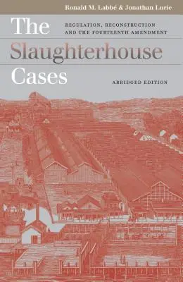 The Slaughterhouse Cases: Regulation, Reconstruction, and the Fourteenth Amendment?abridged Edition