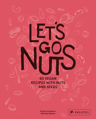 Let's Go Nuts: 80 de rețete vegane cu nuci și semințe - Let's Go Nuts: 80 Vegan Recipes with Nuts and Seeds