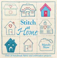Stitch at Home - Fă din casa ta o casă cu peste 20 de proiecte handmade - Stitch at Home - Make Your House a Home with Over 20 Handmade Projects