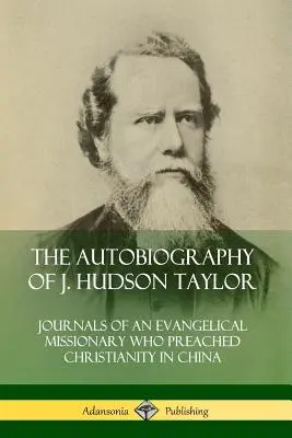 Autobiografia lui J. Hudson Taylor: Jurnalele unui misionar evanghelic care a predicat creștinismul în China - The Autobiography of J. Hudson Taylor: Journals of an Evangelical Missionary Who Preached Christianity in China