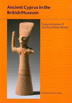 Ciprul antic în Muzeul Britanic: Eseuri în onoarea Dr Veronica Tatton-Brown - Ancient Cyprus in the British Museum: Essays in Honour of Dr Veronica Tatton-Brown