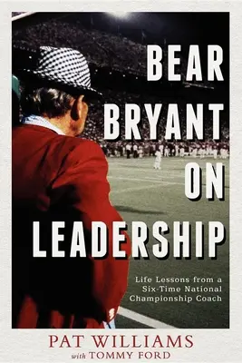 Bear Bryant despre leadership: Lecții de viață de la un antrenor de șase ori campion național - Bear Bryant on Leadership: Life Lessons from a Six-Time National Championship Coach