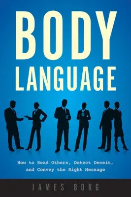 Limbajul corpului: Cum să îi citești pe ceilalți, să detectezi înșelăciunea și să transmiți mesajul corect - Body Language: How to Read Others, Detect Deceit, and Convey the Right Message