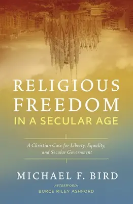 Religious Freedom in a Secular Age: Un caz creștin pentru libertate, egalitate și guvernare seculară - Religious Freedom in a Secular Age: A Christian Case for Liberty, Equality, and Secular Government