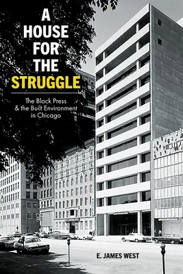 A House for the Struggle: Presa neagră și mediul construit în Chicago - A House for the Struggle: The Black Press and the Built Environment in Chicago